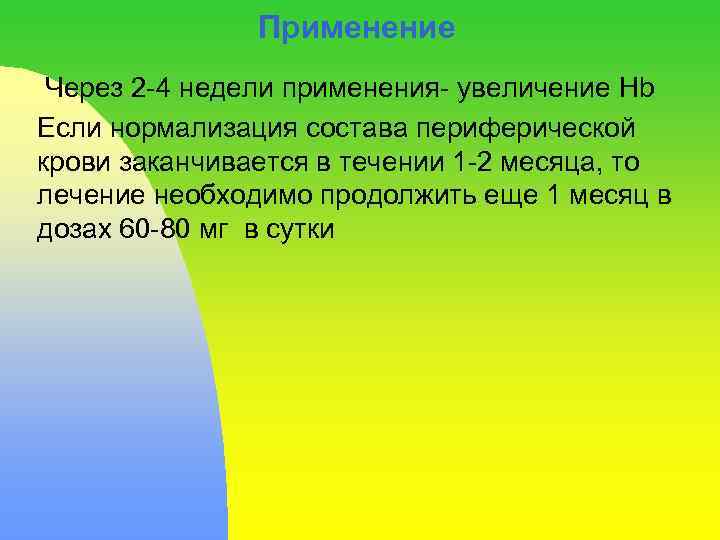 Применение Через 2 -4 недели применения- увеличение Hb Если нормализация состава периферической крови заканчивается