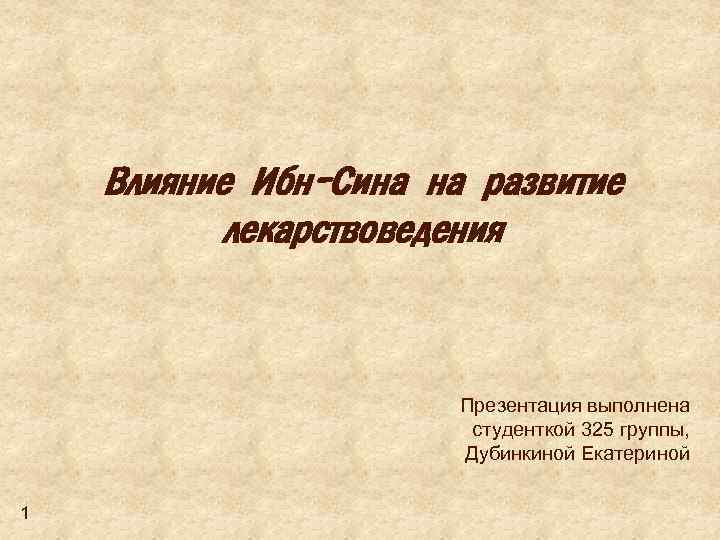 Влияние Ибн-Сина на развитие лекарствоведения Презентация выполнена студенткой 325 группы, Дубинкиной Екатериной 1 