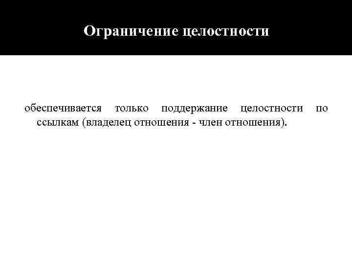 Ограничение целостности обеспечивается только поддержание целостности по ссылкам (владелец отношения - член отношения). 