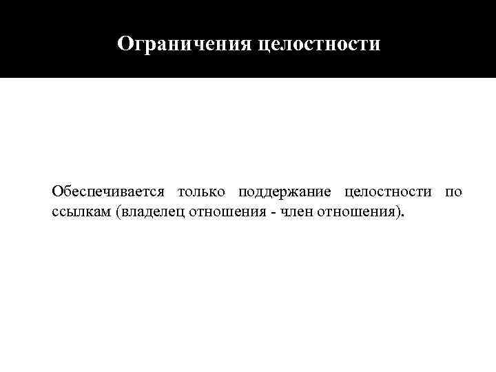 Ограничения целостности Обеспечивается только поддержание целостности по ссылкам (владелец отношения - член отношения). 