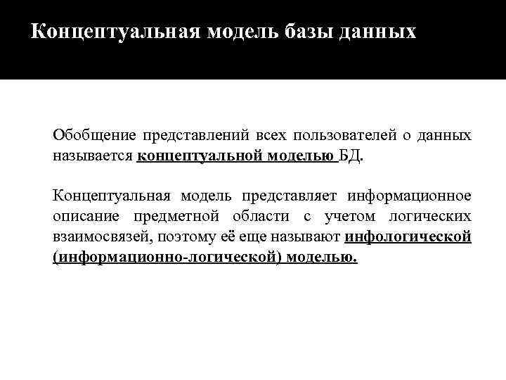 Концептуальная модель базы данных Обобщение представлений всех пользователей о данных называется концептуальной моделью БД.
