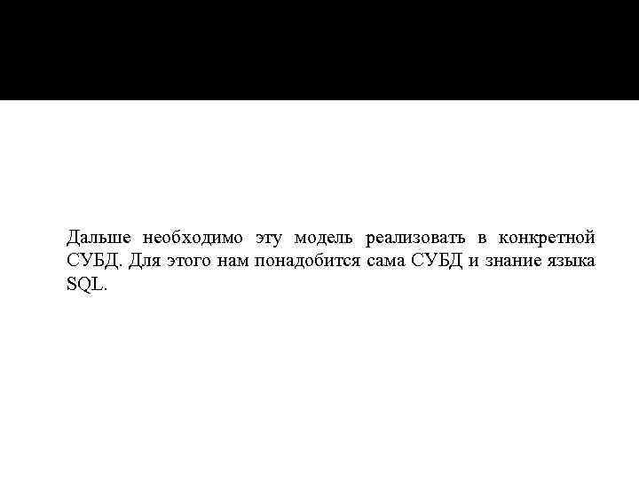  Дальше необходимо эту модель реализовать в конкретной СУБД. Для этого нам понадобится сама