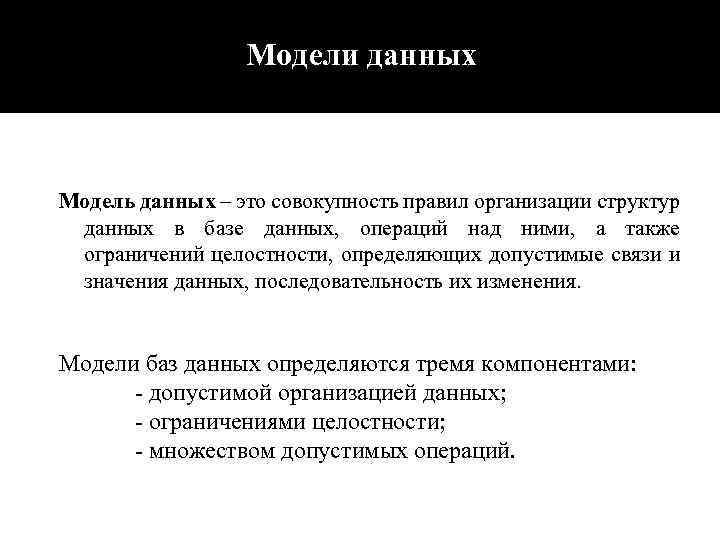 Модели данных Модель данных – это совокупность правил организации структур данных в базе данных,
