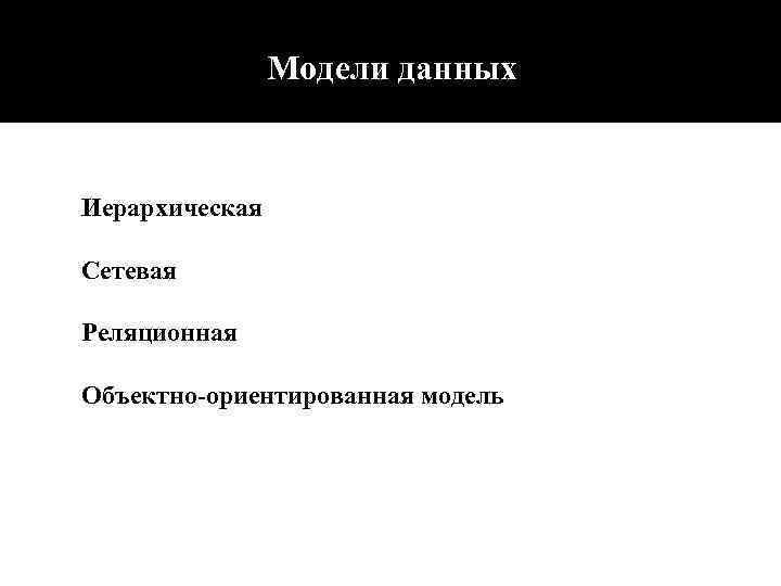 Модели данных Иерархическая Сетевая Реляционная Объектно-ориентированная модель 