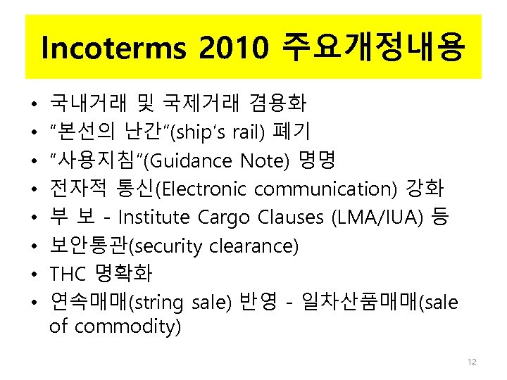Incoterms 2010 주요개정내용 • • 국내거래 및 국제거래 겸용화 “본선의 난간”(ship’s rail) 폐기 “사용지침”(Guidance