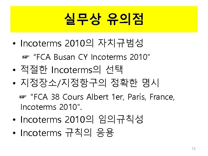 실무상 유의점 • Incoterms 2010의 자치규범성 ☞ “FCA Busan CY Incoterms 2010” • 적절한