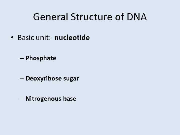 General Structure of DNA • Basic unit: nucleotide – Phosphate – Deoxyribose sugar –