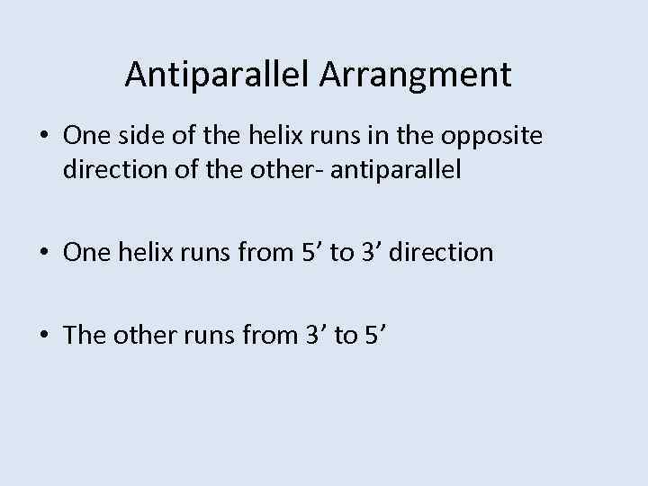 Antiparallel Arrangment • One side of the helix runs in the opposite direction of