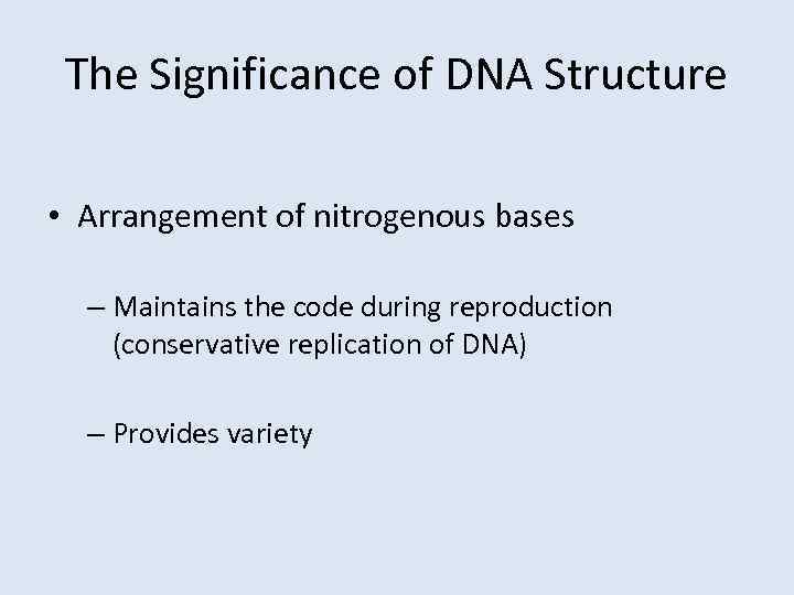 The Significance of DNA Structure • Arrangement of nitrogenous bases – Maintains the code