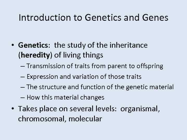 Introduction to Genetics and Genes • Genetics: the study of the inheritance (heredity) of