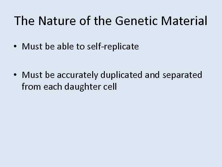 The Nature of the Genetic Material • Must be able to self-replicate • Must