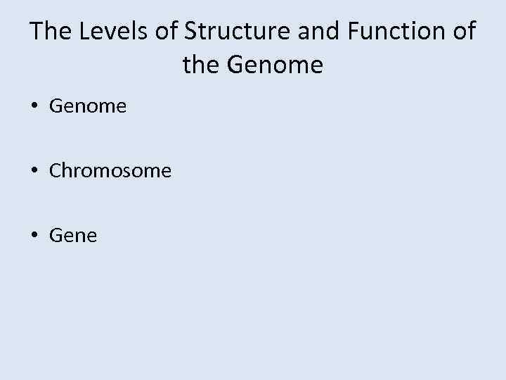 The Levels of Structure and Function of the Genome • Chromosome • Gene 