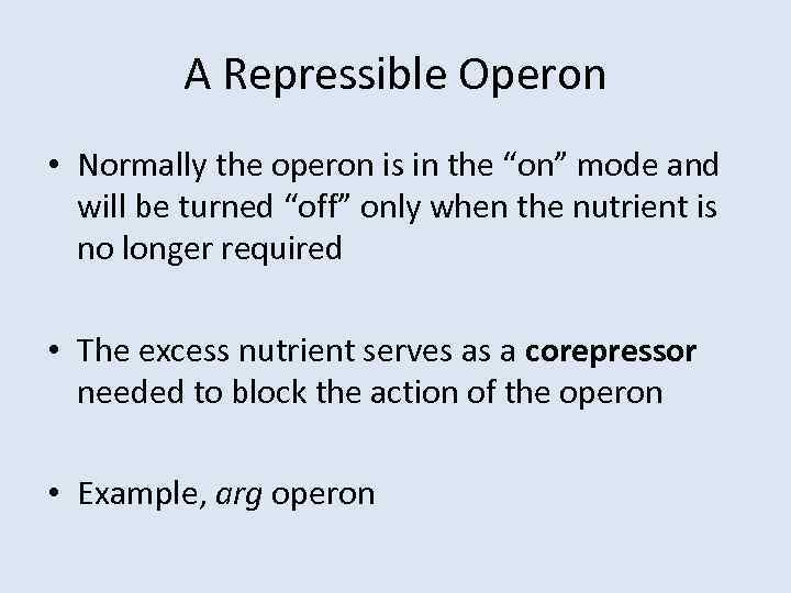 A Repressible Operon • Normally the operon is in the “on” mode and will