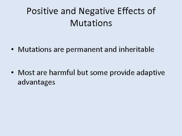 Positive and Negative Effects of Mutations • Mutations are permanent and inheritable • Most