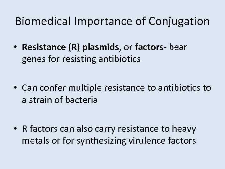 Biomedical Importance of Conjugation • Resistance (R) plasmids, or factors- bear genes for resisting