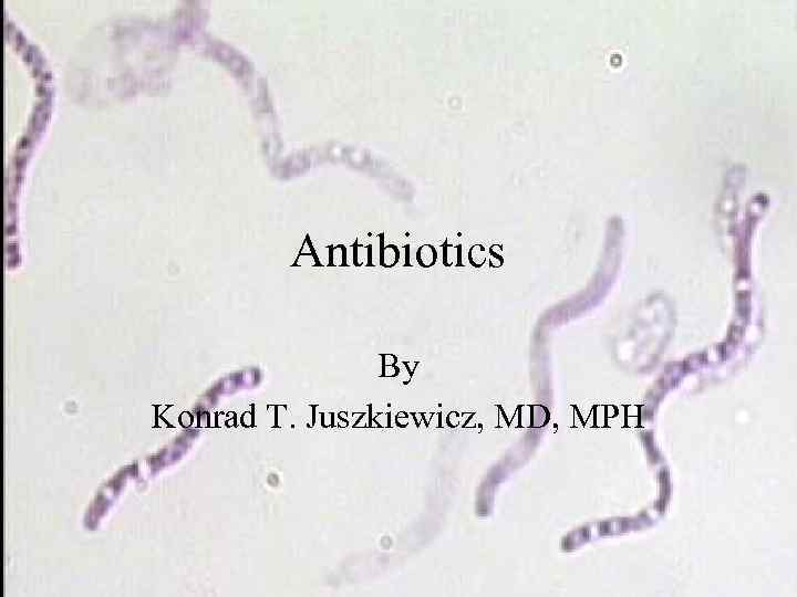 Antibiotics By Konrad T. Juszkiewicz, MD, MPH 