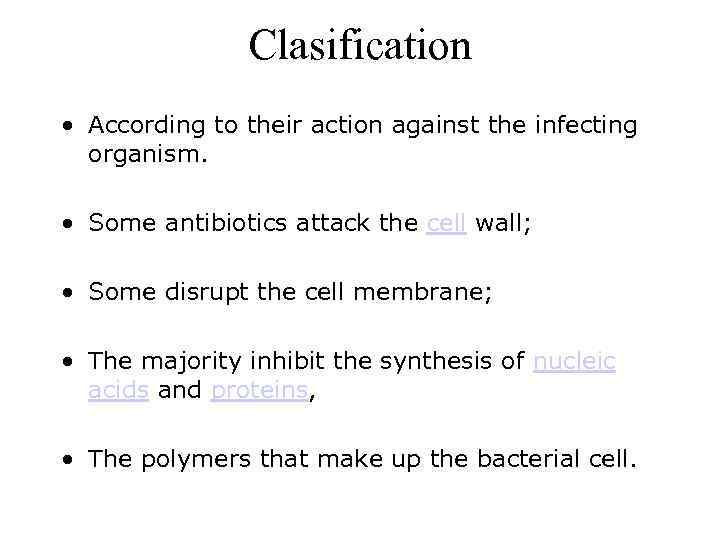 Clasification • According to their action against the infecting organism. • Some antibiotics attack
