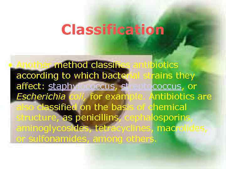 Classification • Another method classifies antibiotics according to which bacterial strains they affect: staphylococcus,