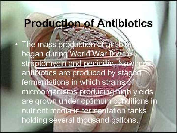 Production of Antibiotics • The mass production of antibiotics began during World War II