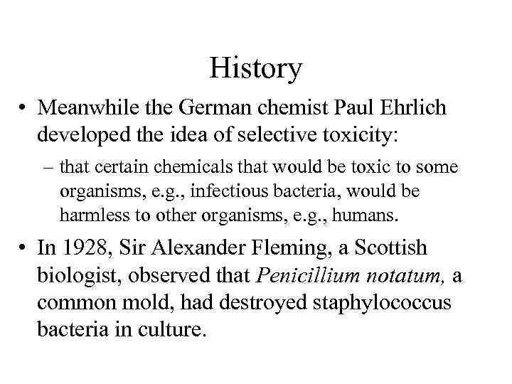 History • Meanwhile the German chemist Paul Ehrlich developed the idea of selective toxicity: