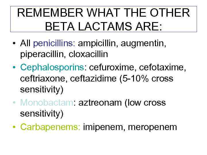 REMEMBER WHAT THE OTHER BETA LACTAMS ARE: • All penicillins: ampicillin, augmentin, piperacillin, cloxacillin