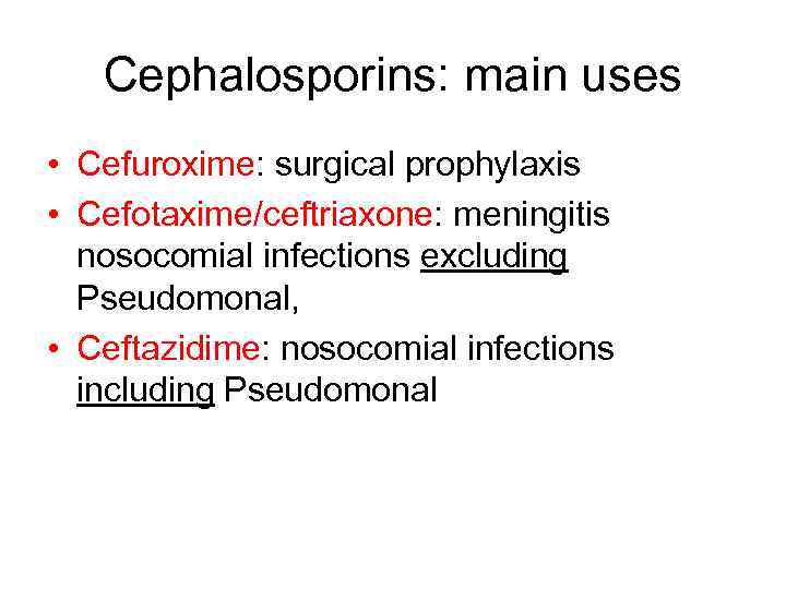 Cephalosporins: main uses • Cefuroxime: surgical prophylaxis • Cefotaxime/ceftriaxone: meningitis nosocomial infections excluding Pseudomonal,