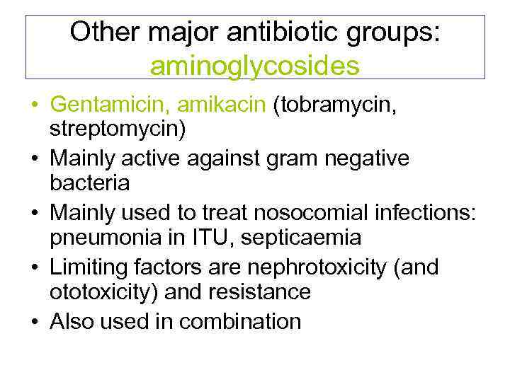 Other major antibiotic groups: aminoglycosides • Gentamicin, amikacin (tobramycin, streptomycin) • Mainly active against