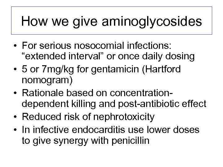 How we give aminoglycosides • For serious nosocomial infections: “extended interval” or once daily