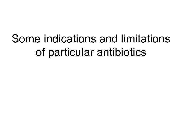 Some indications and limitations of particular antibiotics 
