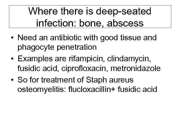 Where there is deep-seated infection: bone, abscess • Need an antibiotic with good tissue