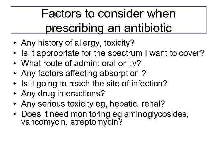 Factors to consider when prescribing an antibiotic • • Any history of allergy, toxicity?