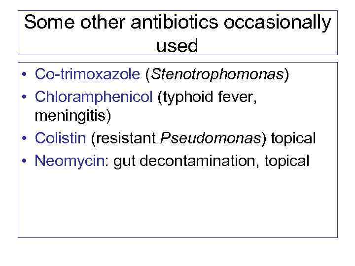 Some other antibiotics occasionally used • Co-trimoxazole (Stenotrophomonas) • Chloramphenicol (typhoid fever, meningitis) •