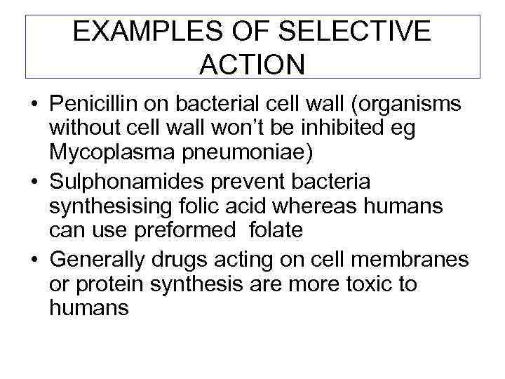 EXAMPLES OF SELECTIVE ACTION • Penicillin on bacterial cell wall (organisms without cell wall