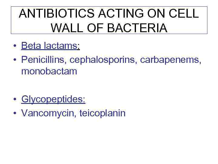 ANTIBIOTICS ACTING ON CELL WALL OF BACTERIA • Beta lactams: • Penicillins, cephalosporins, carbapenems,