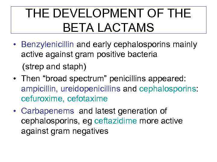 THE DEVELOPMENT OF THE BETA LACTAMS • Benzylenicillin and early cephalosporins mainly active against