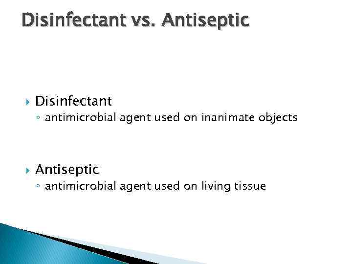 Disinfectant vs. Antiseptic Disinfectant ◦ antimicrobial agent used on inanimate objects Antiseptic ◦ antimicrobial