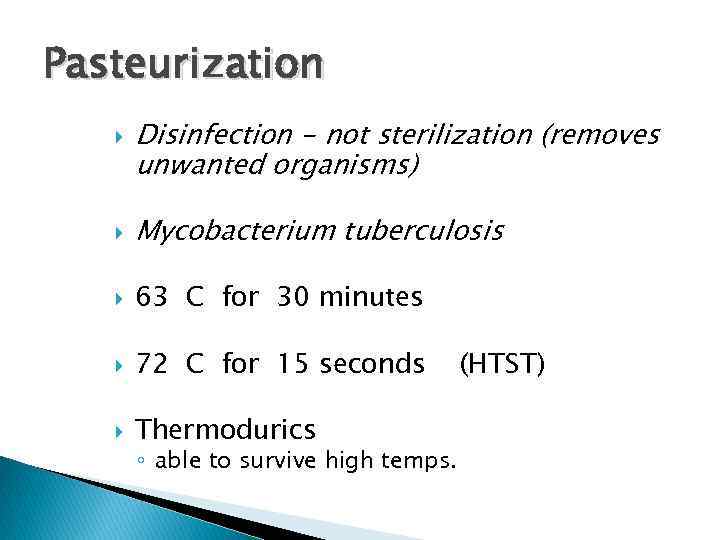 Pasteurization Disinfection - not sterilization (removes unwanted organisms) Mycobacterium tuberculosis 63 C for 30