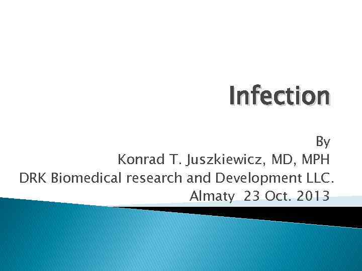 Infection By Konrad T. Juszkiewicz, MD, MPH DRK Biomedical research and Development LLC. Almaty