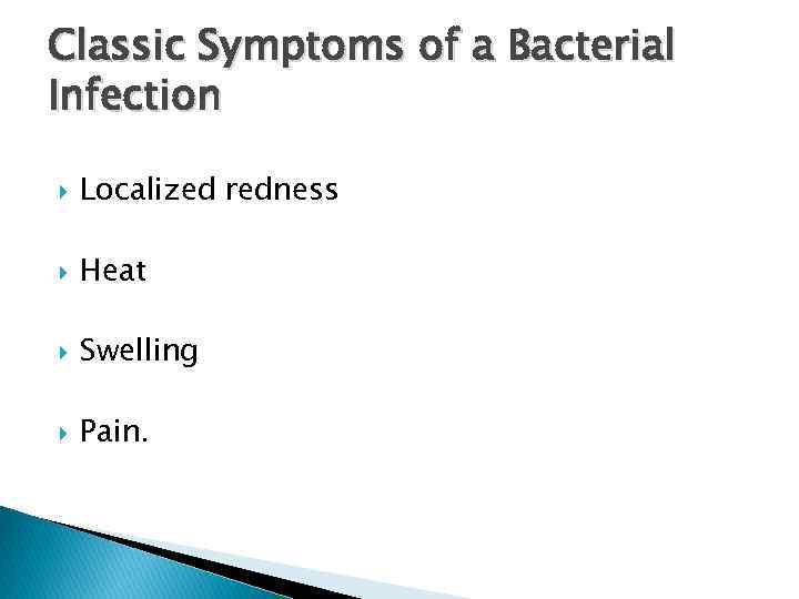 Classic Symptoms of a Bacterial Infection Localized redness Heat Swelling Pain. 