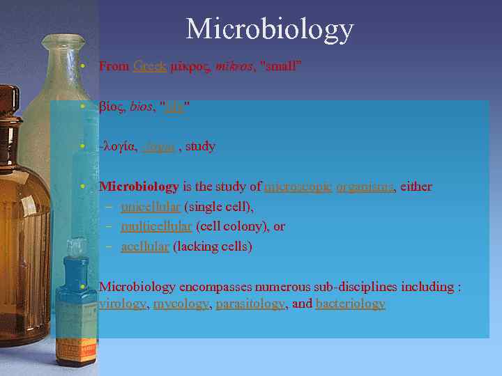 Microbiology • From Greek μῑκρος, mīkros, "small” • βίος, bios, "life" • -λογία, -logia