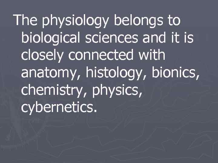 The physiology belongs to biological sciences and it is closely connected with anatomy, histology,
