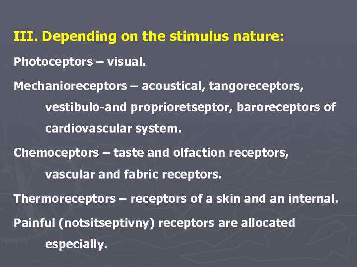 III. Depending on the stimulus nature: Photoceptors – visual. Mechanioreceptors – acoustical, tangoreceptors, vestibulo-and