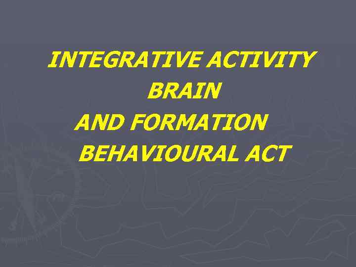 INTEGRATIVE ACTIVITY BRAIN AND FORMATION BEHAVIOURAL ACT 