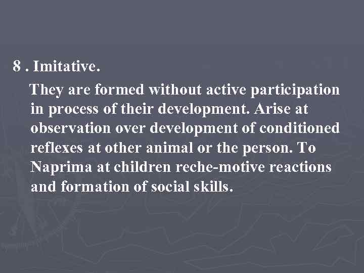 8. Imitative. They are formed without active participation in process of their development. Arise