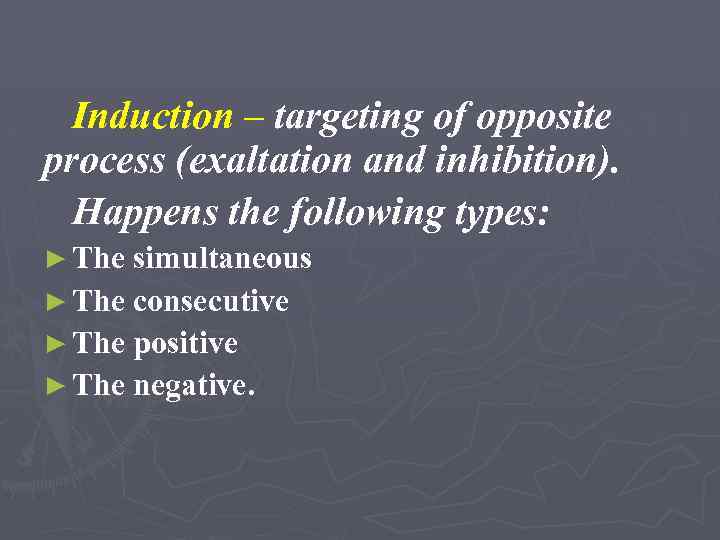 Induction – targeting of opposite process (exaltation and inhibition). Happens the following types: ►