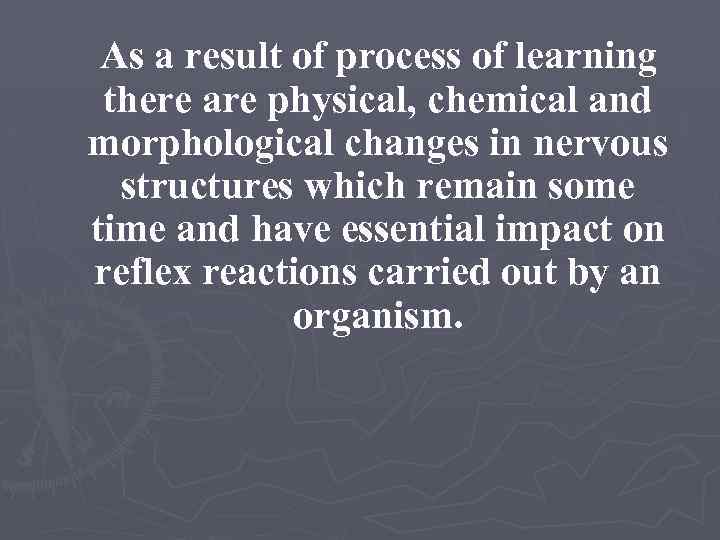 As a result of process of learning there are physical, chemical and morphological changes