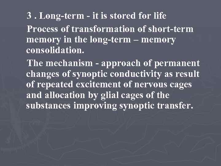 3. Long-term - it is stored for life Process of transformation of short-term memory