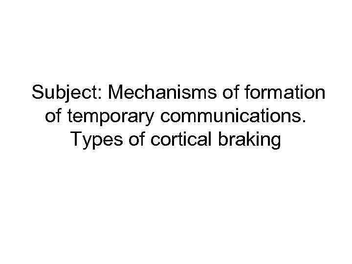 Subject: Mechanisms of formation of temporary communications. Types of cortical braking 