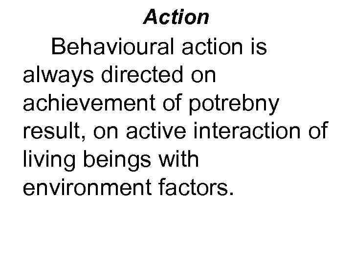 Action Behavioural action is always directed on achievement of potrebny result, on active interaction