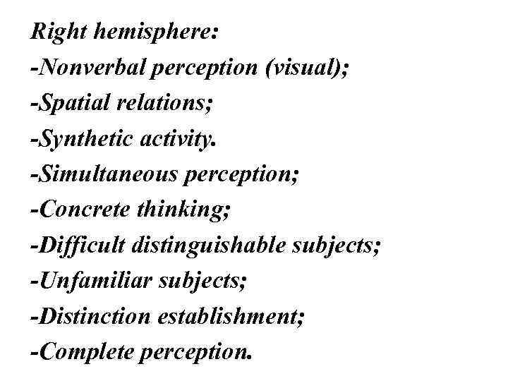 Right hemisphere: -Nonverbal perception (visual); -Spatial relations; -Synthetic activity. -Simultaneous perception; -Concrete thinking; -Difficult